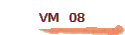VM  08
